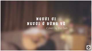 NGƯỜI ƠI NGƯỜI Ở ĐỪNG VỀ - ĐỨC PHÚC x SUBOI | Cover by Rio Sun