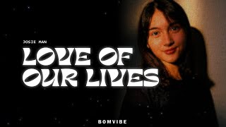 Josie Man - Love Of Our Lives (Lyrics)