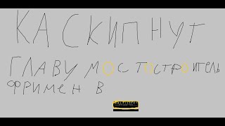 КАК СКИПНУТЬ ГЛАВУ МОСТОСТРОИТЕЛЬ ФРИМЕН