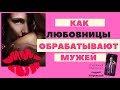 КАК ЛЮБОВНИЦЫ ОБРАБАТЫВАЮТ МУЖЕЙ?/ психолог