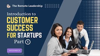 Introduction to Customer Success For Startups - Part 1/7 | Success Mentor by The Remote Leadership