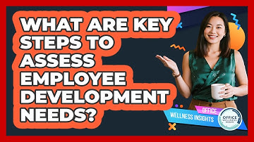 What Are Key Steps To Assess Employee Development Needs?