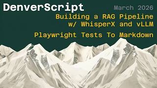 Building a RAG Pipeline w/ WhisperX &amp; vLLM | Playwright Tests To Markdown | DenverScript March 2026
