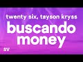 TWENTY SIX, Tayson Kryss - Buscando Money (Lyrics/Letra) "tú y yo haciéndolo, ando buscando money"