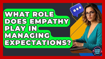 What Role Does Empathy Play In Managing Expectations? - Customer Support Coach