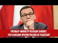 Премьер министр Польши заявил, что санкции против России не работают