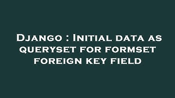 Django : Initial data as queryset for formset foreign key field