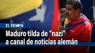 Maduro tilda de “nazi” a Deutsche Welle, canal de noticias alemán | El Tiempo