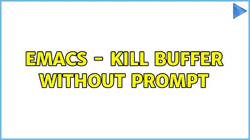 Emacs - kill buffer without prompt (4 Solutions!!)