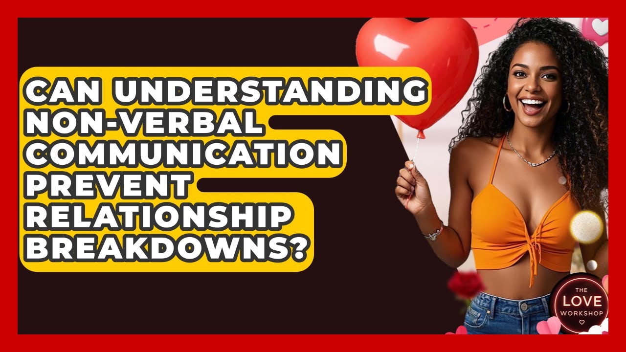 Can Understanding Non-verbal Communication Prevent Relationship Breakdowns? - The Love Workshop