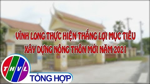 Nông thôn ngày nay: Vĩnh Long thực hiện thắng lợi mục tiêu xây dựng nông thôn mới năm 2021
