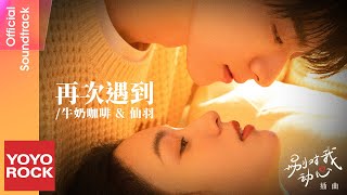 牛奶咖啡 & 仙羽《再次遇到》【別對我動心 Everyone Loves Me OST 電視劇插曲】 Lyric Video