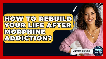 How To Rebuild Your Life After Morphine Addiction? - Mind Over Substance