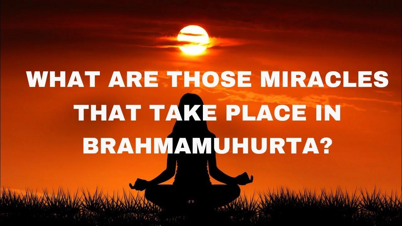 What is Brahmamuhurta What are those miracles that take place in