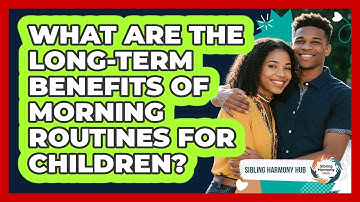 What Are The Long-term Benefits Of Morning Routines For Children? - Sibling Harmony Hub