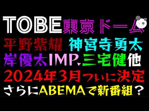 【TOBE 東京ドーム】平野紫耀、神宮寺勇太、岸優太、IMP.、三宅健他2024年3月ついに決定！！「さらにABEMAで新番組？」滝沢秀明氏が天下獲りへ