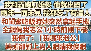 我和霸總訂婚後他就出國了兩年一面未見我都忘了有這人和閨蜜吃飯時她突然拿起手機全網傳我老公1小時前剛下機我懵了:我哪來老公轉頭卻對上男人眼睛我傻眼#幸福敲門 #為人處世 #生活經驗 #情感故事