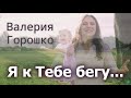 Я к Тебе бегу | Валерия Горошко (Official Video)