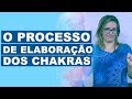 O PROCESSO DE ELABORAÇÃO DOS CHAKRAS
