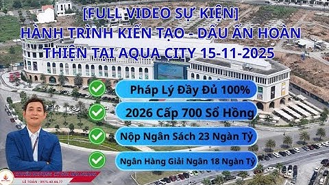 FULL VIDEO "HÀNH TRÌNH KIẾN TẠO – DẤU ẤN HOÀN THIỆN AQUA CITY" NGÀY 15/11/2025 - PHÁP LÝ 100% XONG