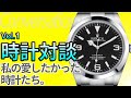 時計対談 vol.1 『私の愛したかった時計たち』