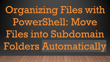 Organizing Files with PowerShell: Move Files into Subdomain Folders Automatically