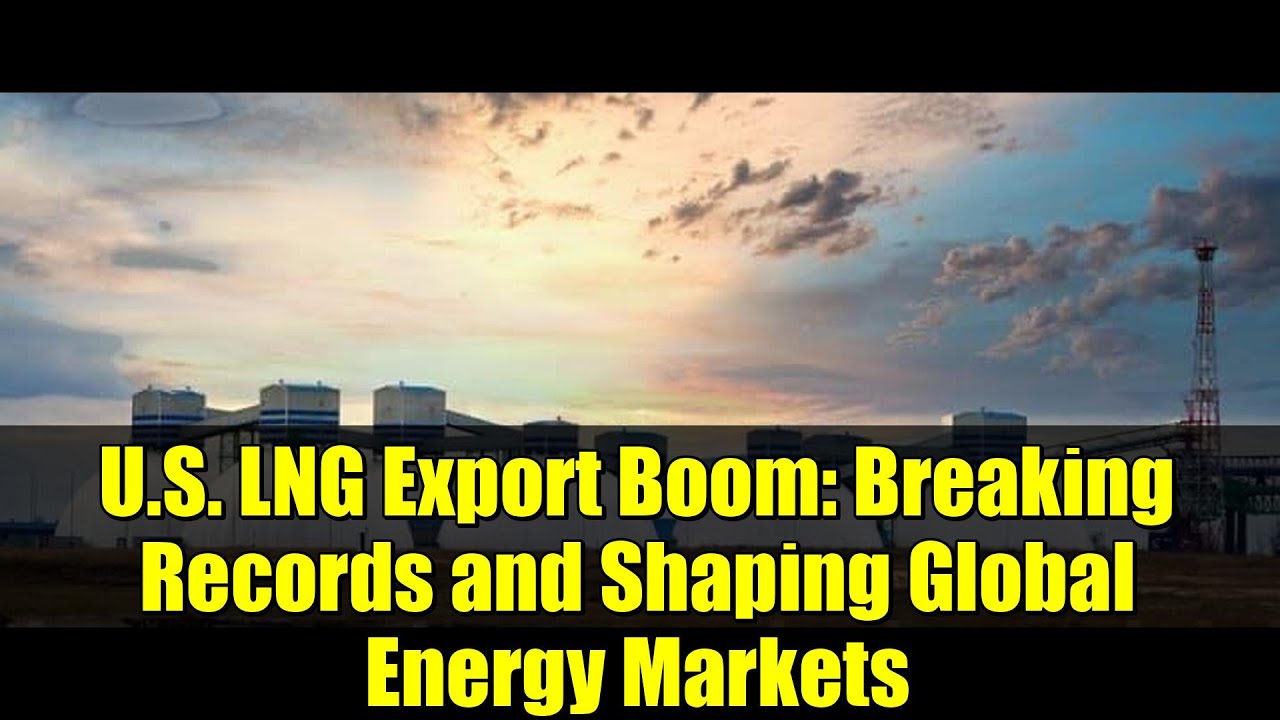 U.S. LNG Export Boom: Breaking Records and Shaping Global Energy Markets