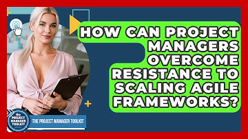 How Can Project Managers Overcome Resistance To Scaling Agile Frameworks?