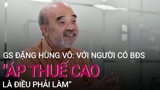 GS Đặng Hùng Võ: "Áp thuế cao với người có nhiều bất động sản là điều phải làm" | VTC Now