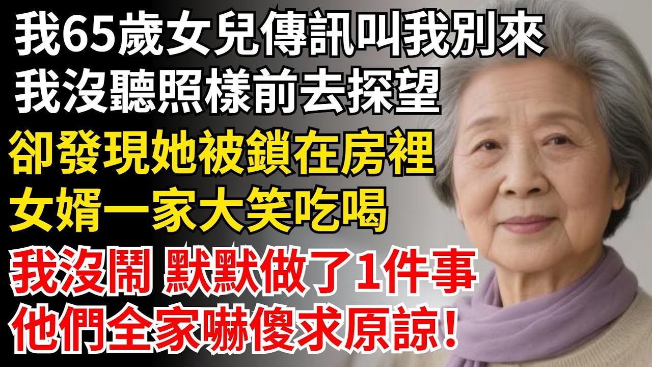 我65歲女兒傳訊叫我別來，我沒聽照樣前去探望，卻發現她被鎖在房裡，我沒鬧 默默做了1件事，他們全家嚇傻求原諒！#晚年生活#中老年生活#為人處世#生活經驗#情感故事