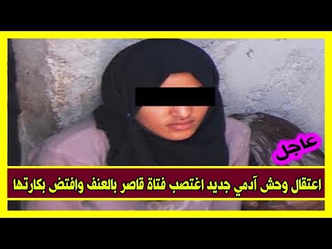 اعتقال وحش آدمي جديد اغتصب فتاة قاصر بالعنف وافتض بكارتها