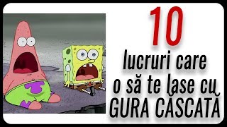 10 lucruri care o să te lase cu GURA CĂSCATĂ