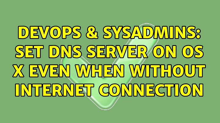 DevOps & SysAdmins: Set DNS server on OS X even when without internet connection (5 Solutions!!)