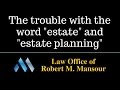 http://www.mansourlaw.com (661) 414-7100 Attorney Robert Mansour discusses why he doesn't like the word "estate." People assume they  have to be very wealthy in order to develop an estate plan....