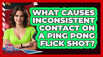 What Causes Inconsistent Contact On A Ping Pong Flick Shot? - Ping Pong Prodigy