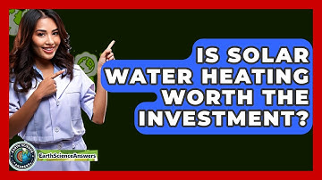 Is Solar Water Heating Worth The Investment? - Earth Science Answers
