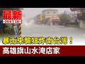 暴雨來襲狂炸南台灣！ 高雄旗山水淹店家【最新快訊】