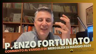 p. Enzo Fortunato - Commento al Vangelo del 15 Maggio 2024