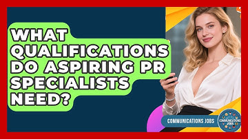 What Qualifications Do Aspiring PR Specialists Need? - Communications Jobs