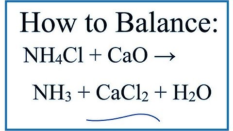 How to Balance NH4Cl + CaO = NH3 + CaCl2 + H2O (Ammonium chloride + Calcium oxide)