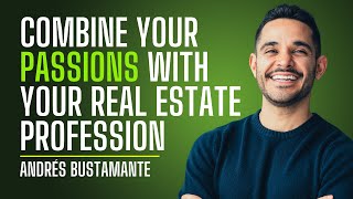 How to Combine Your Passions With Your Real Estate Profession - Andres Bustamante