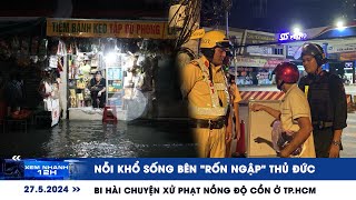 XEM NHANH 12H ngày 27\/5: Nỗi khổ sống bên “rốn ngập” Thủ Đức | Bi hài chuyện xử phạt nồng độ cồn