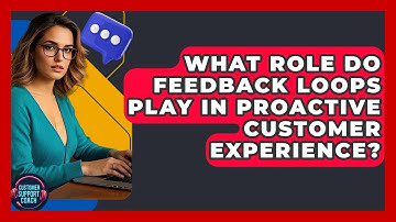 What Role Do Feedback Loops Play In Proactive Customer Experience? - Customer Support Coach