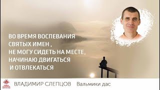 Во время воспевания святых имен , не могу сидеть на месте, начинаю двигаться и отвлекаться