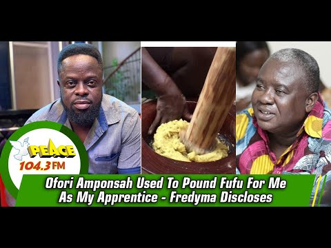 Ofori Amponsah Used To Pound Fufu For Me As My Apprentice - Fredyma Discloses