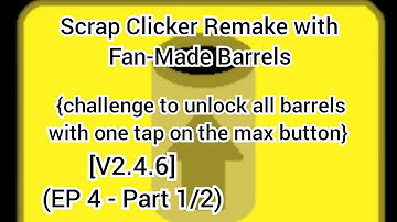 Scrap Clicker Remake with Fan-Made Barrels  [V2.4.6] (EP4 - part 1/2)
