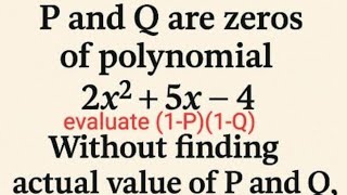 P and Q are zeores of polynomial 2x²+5x-4 without finding actual value of P and Q evaluate (1-P)(1-Q