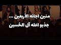 منين اجانه الأربعين جذبو اعله آل الح سين 