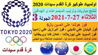 نتائج مباريات كرة القدم سيدات وترتيب مجموعات اولمبياد طوكيو 2020 الجولة 3 اليوم الثلاثاء 27-7-2021