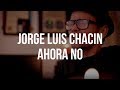 Jorge Luis Chacín - Ahora no (El Cuentacanciones)